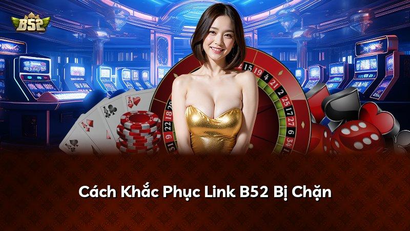 Cách Khắc Phục Link B52 Bị Chặn