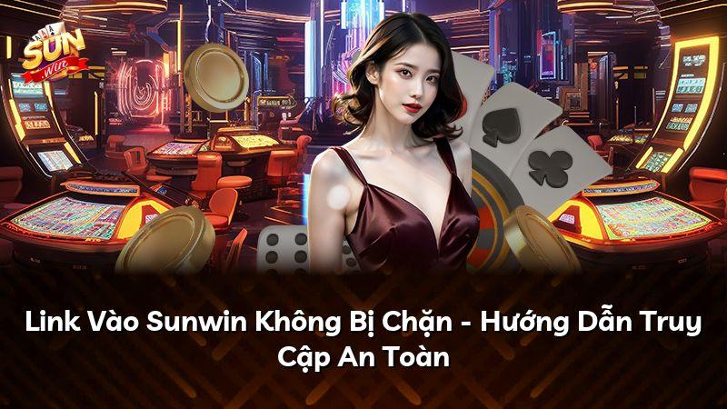 Link Vào Sunwin Không Bị Chặn - Hướng Dẫn Truy Cập An Toàn