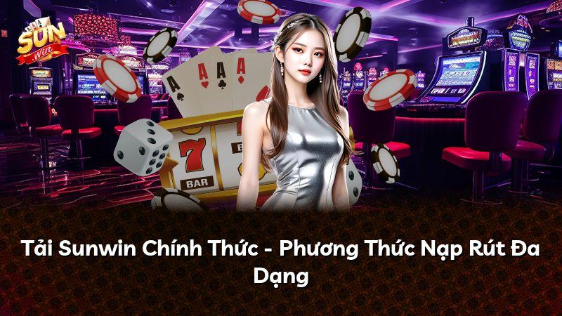 Tải Sunwin Chính Thức - Phương Thức Nạp Rút Đa Dạng