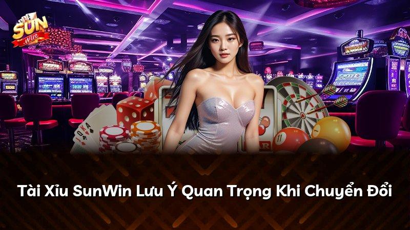 Tài Xỉu SunWin Lưu Ý Quan Trọng Khi Chuyển Đổi